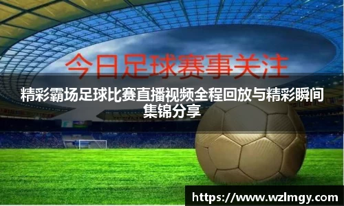 精彩霸场足球比赛直播视频全程回放与精彩瞬间集锦分享