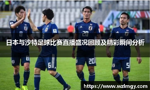 日本与沙特足球比赛直播盛况回顾及精彩瞬间分析
