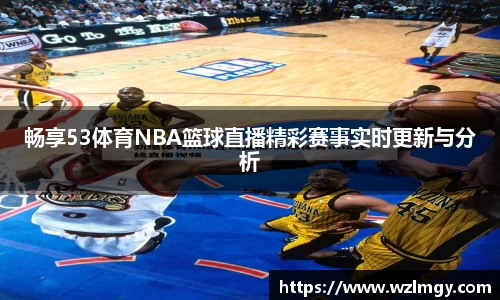 畅享53体育NBA篮球直播精彩赛事实时更新与分析