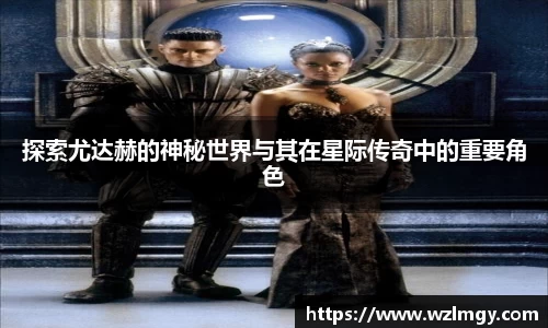 探索尤达赫的神秘世界与其在星际传奇中的重要角色