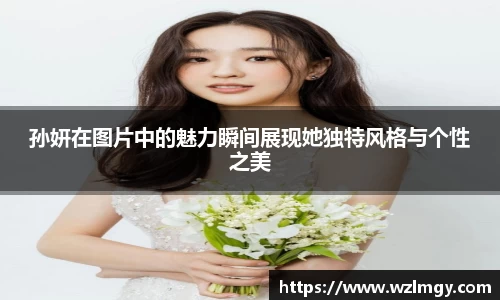 孙妍在图片中的魅力瞬间展现她独特风格与个性之美