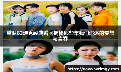 重温83选秀经典瞬间揭秘那些年我们追逐的梦想与青春