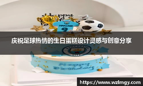 庆祝足球热情的生日蛋糕设计灵感与创意分享