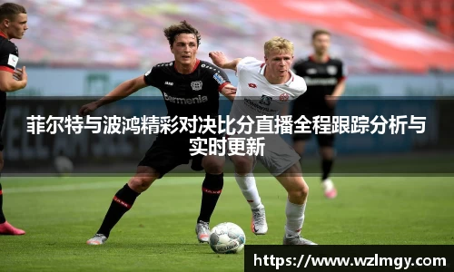 菲尔特与波鸿精彩对决比分直播全程跟踪分析与实时更新