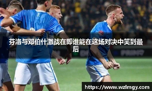 芬洛与邓伯什激战在即谁能在这场对决中笑到最后