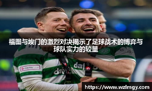 福图与埃门的激烈对决揭示了足球战术的博弈与球队实力的较量