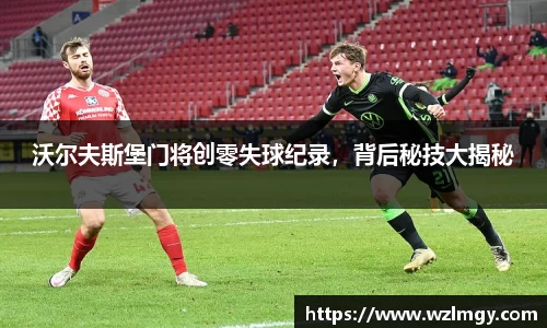 沃尔夫斯堡门将创零失球纪录，背后秘技大揭秘